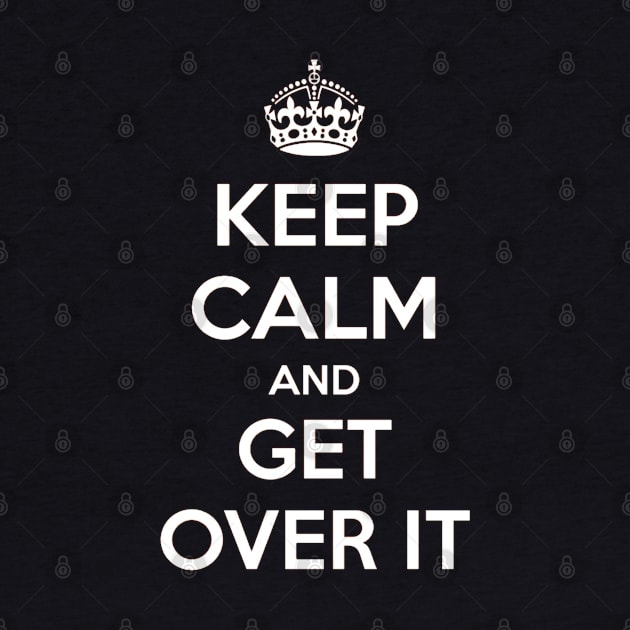 Keep Calm and Get over it by Nibsey_Apparel